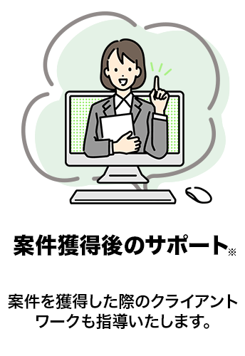 案件獲得後のサポート　案件を獲得した際のクライアントワークも指導いたします。